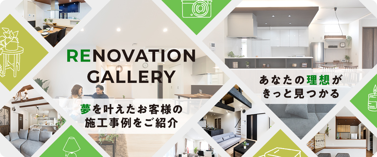 Renovation Gallery 夢を叶えたお客様の施工事例をご紹介